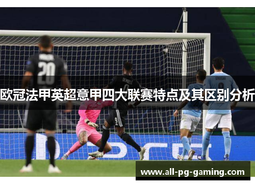 欧冠法甲英超意甲四大联赛特点及其区别分析