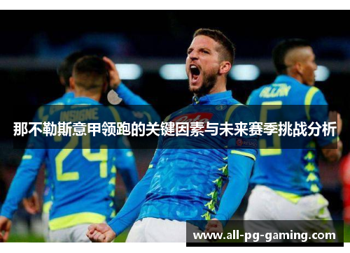 那不勒斯意甲领跑的关键因素与未来赛季挑战分析 那不勒斯意甲领跑的关键因素与未来赛季挑战分析