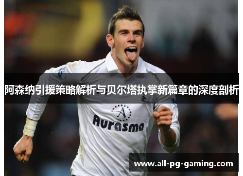 阿森纳引援策略解析与贝尔塔执掌新篇章的深度剖析 阿森纳引援策略解析与贝尔塔执掌新篇章的深度剖析