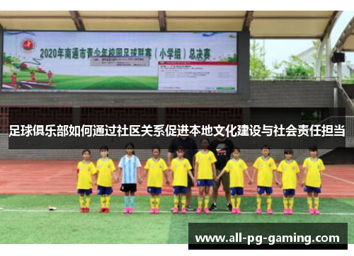 足球俱乐部如何通过社区关系促进本地文化建设与社会责任担当 足球俱乐部如何通过社区关系促进本地文化建设与社会责任担当