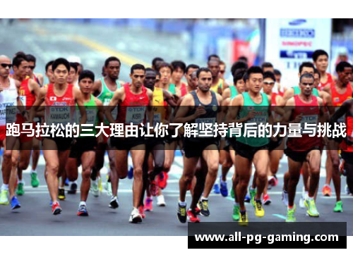 跑马拉松的三大理由让你了解坚持背后的力量与挑战 跑马拉松的三大理由让你了解坚持背后的力量与挑战