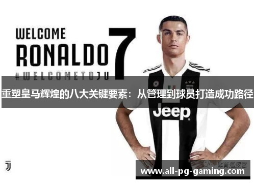 重塑皇马辉煌的八大关键要素:从管理到球员打造成功路径 重塑皇马辉煌的八大关键要素:从管理到球员打造成功路径