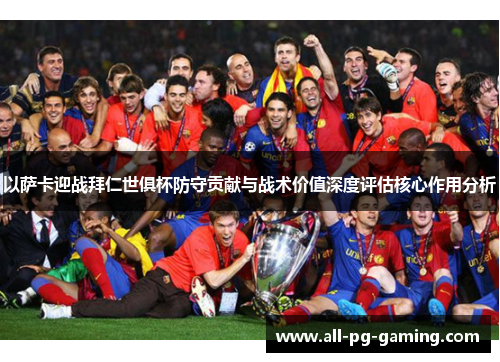 以萨卡迎战拜仁世俱杯防守贡献与战术价值深度评估核心作用分析 以萨卡迎战拜仁世俱杯防守贡献与战术价值深度评估核心作用分析