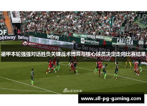 德甲本轮强强对话胜负关键战术博弈与核心球员决定走向比赛结果 德甲本轮强强对话胜负关键战术博弈与核心球员决定走向比赛结果