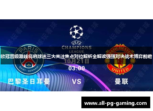 欧冠晋级路线将启球迷三大关注焦点对位解析全解读强强对决战术博弈前瞻 欧冠晋级路线将启球迷三大关注焦点对位解析全解读强强对决战术博弈前瞻