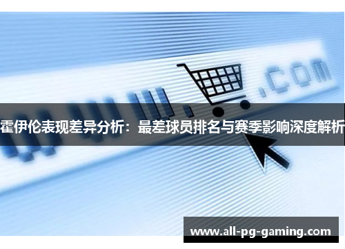 霍伊伦表现差异分析：最差球员排名与赛季影响深度解析