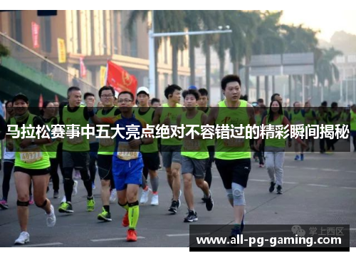 马拉松赛事中五大亮点绝对不容错过的精彩瞬间揭秘 马拉松赛事中五大亮点绝对不容错过的精彩瞬间揭秘