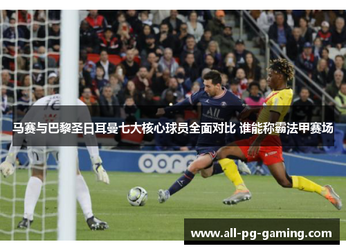 马赛与巴黎圣日耳曼七大核心球员全面对比 谁能称霸法甲赛场
