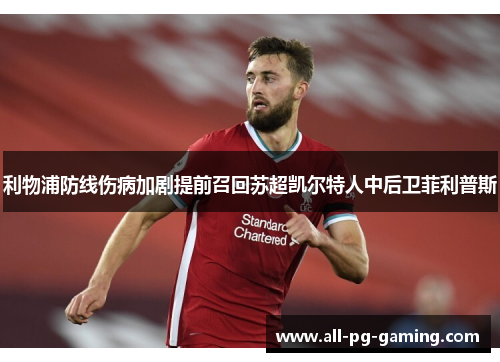 利物浦防线伤病加剧提前召回苏超凯尔特人中后卫菲利普斯