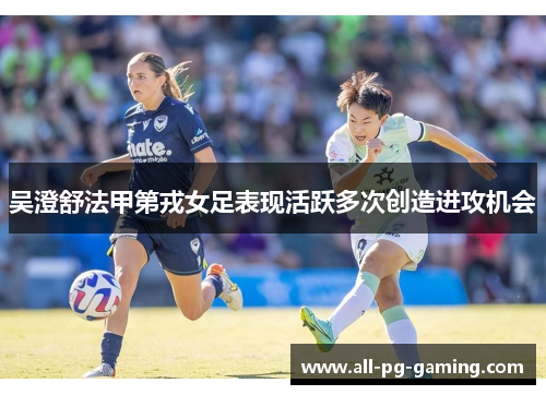 吴澄舒法甲第戎女足表现活跃多次创造进攻机会