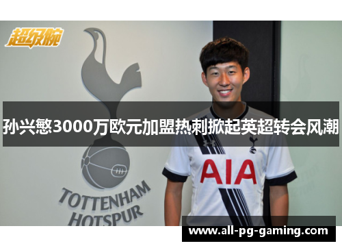 孙兴慜3000万欧元加盟热刺掀起英超转会风潮 孙兴慜3000万欧元加盟热刺掀起英超转会风潮